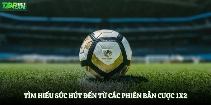 Tìm hiểu sức hút đến từ các phiên bản cược 1x2