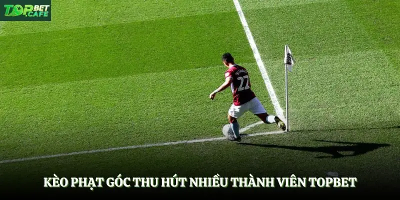 Kèo phạt góc thu hút nhiều thành viên Topbet